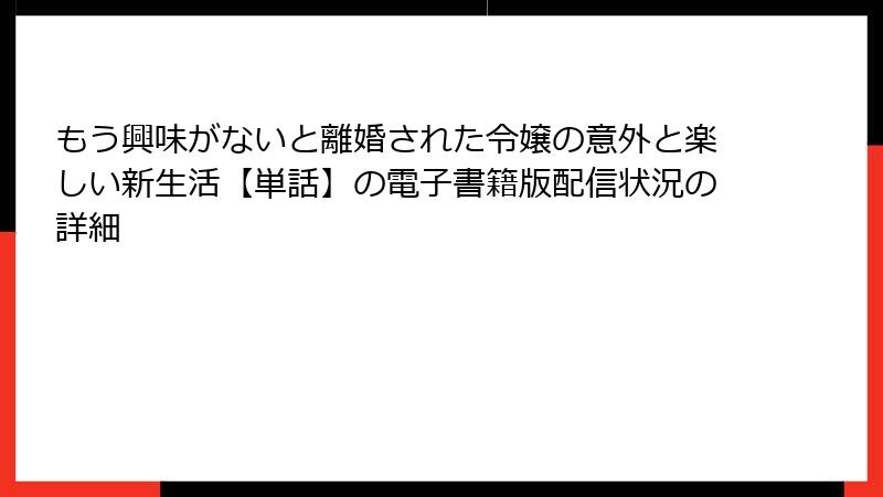 もう興味がないと離婚された令嬢の意外と楽しい新生活【単話】の電子書籍版配信状況の詳細