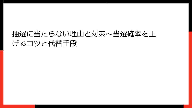 抽選に当たらない理由と対策～当選確率を上げるコツと代替手段