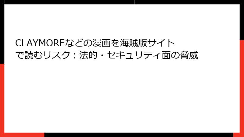CLAYMOREなどの漫画を海賊版サイトで読むリスク：法的・セキュリティ面の脅威