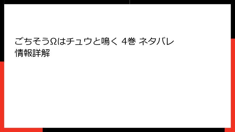 ごちそうΩはチュウと鳴く 4巻 ネタバレ情報詳解