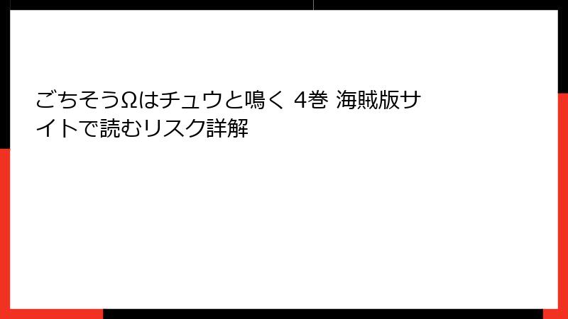 ごちそうΩはチュウと鳴く 4巻 海賊版サイトで読むリスク詳解