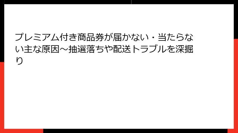 プレミアム付き商品券が届かない・当たらない主な原因～抽選落ちや配送トラブルを深掘り