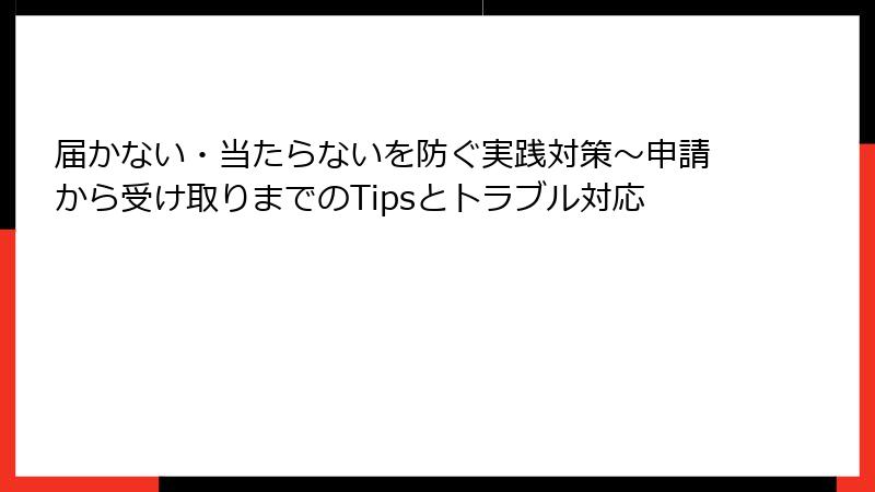 届かない・当たらないを防ぐ実践対策～申請から受け取りまでのTipsとトラブル対応