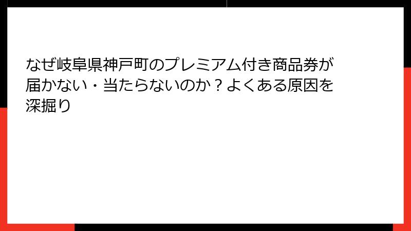 なぜ岐阜県神戸町のプレミアム付き商品券が届かない・当たらないのか?よくある原因を深掘り