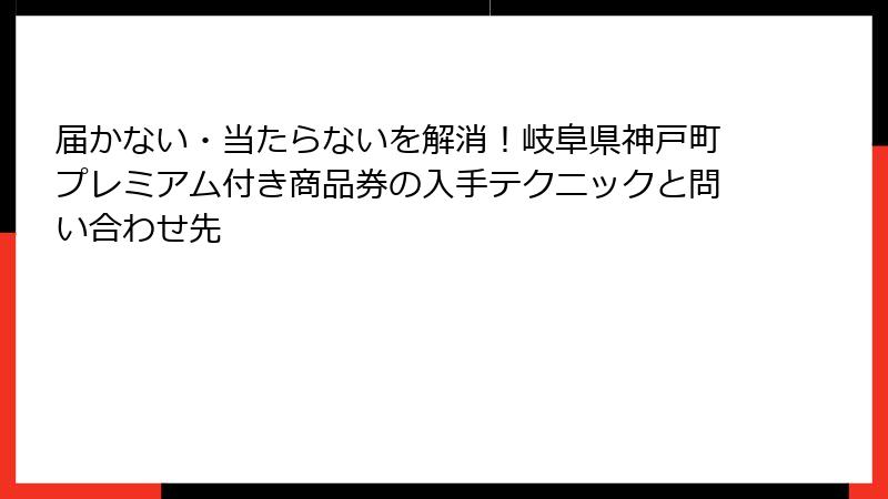 届かない・当たらないを解消!岐阜県神戸町プレミアム付き商品券の入手テクニックと問い合わせ先