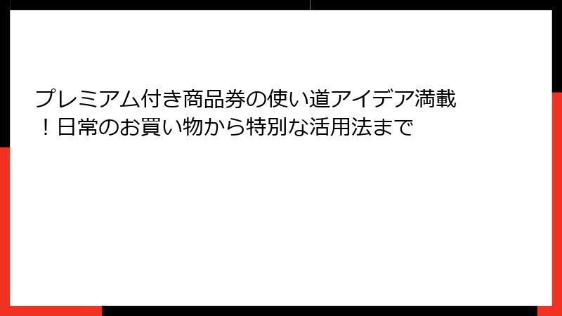 プレミアム付き商品券の使い道アイデア満載！日常のお買い物から特別な活用法まで