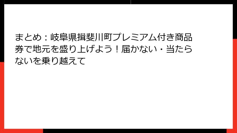 まとめ：岐阜県揖斐川町プレミアム付き商品券で地元を盛り上げよう！届かない・当たらないを乗り越えて