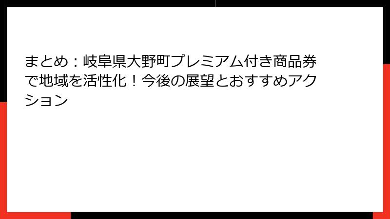 まとめ：岐阜県大野町プレミアム付き商品券で地域を活性化！今後の展望とおすすめアクション