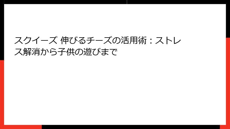 スクイーズ 伸びるチーズの活用術:ストレス解消から子供の遊びまで