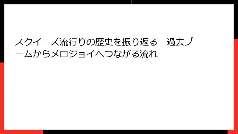 スクイーズ流行りの歴史を振り返る　過去ブームからメロジョイへつながる流れ