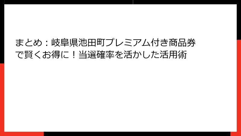まとめ：岐阜県池田町プレミアム付き商品券で賢くお得に！当選確率を活かした活用術
