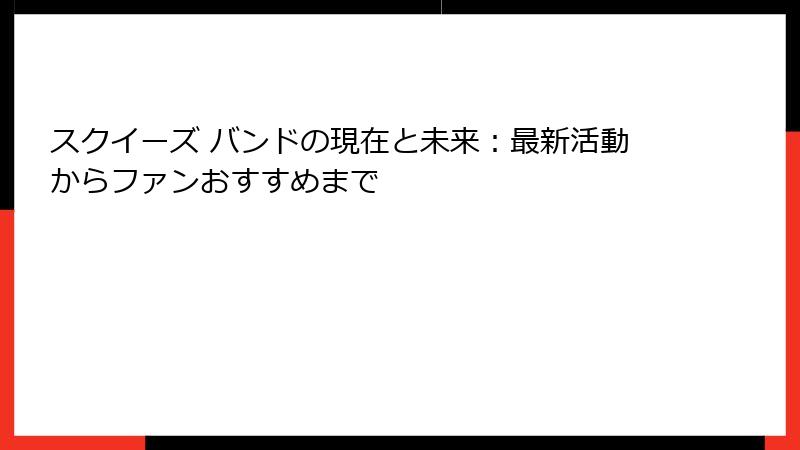 スクイーズ バンドの現在と未来:最新活動からファンおすすめまで