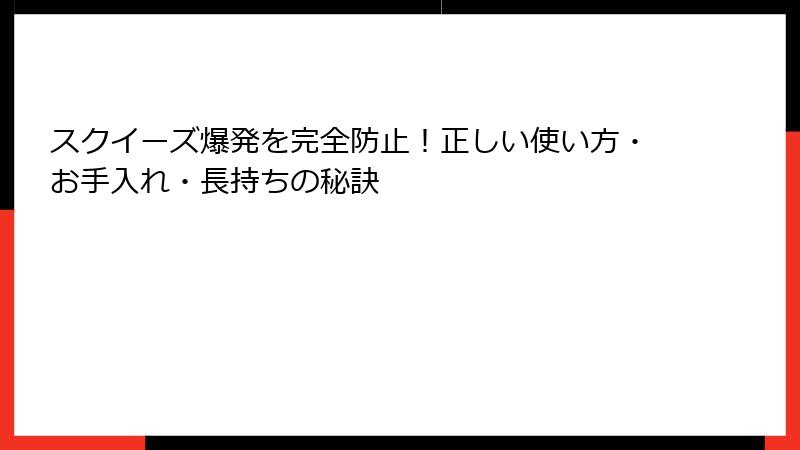 スクイーズ爆発を完全防止！正しい使い方・お手入れ・長持ちの秘訣