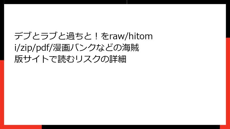 デブとラブと過ちと!をraw/hitomi/zip/pdf/漫画バンクなどの海賊版サイトで読むリスクの詳細