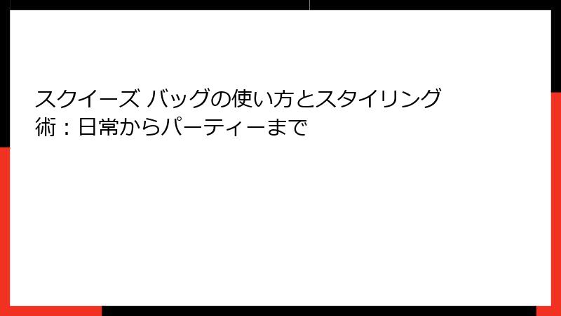 スクイーズ バッグの使い方とスタイリング術:日常からパーティーまで