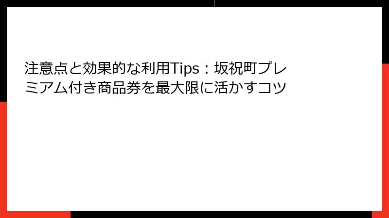 注意点と効果的な利用Tips:坂祝町プレミアム付き商品券を最大限に活かすコツ