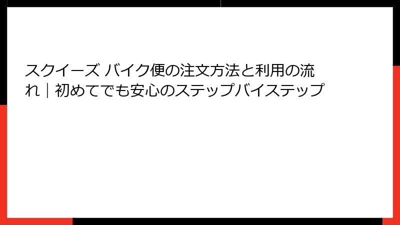 スクイーズ バイク便の注文方法と利用の流れ|初めてでも安心のステップバイステップ