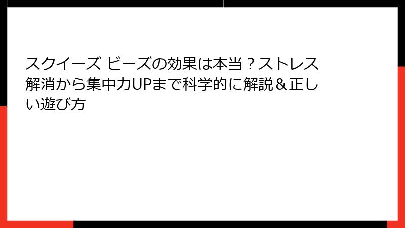 スクイーズ ビーズの効果は本当?ストレス解消から集中力UPまで科学的に解説&正しい遊び方