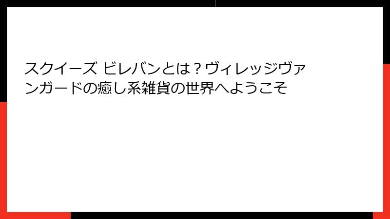 スクイーズ ビレバンとは?ヴィレッジヴァンガードの癒し系雑貨の世界へようこそ