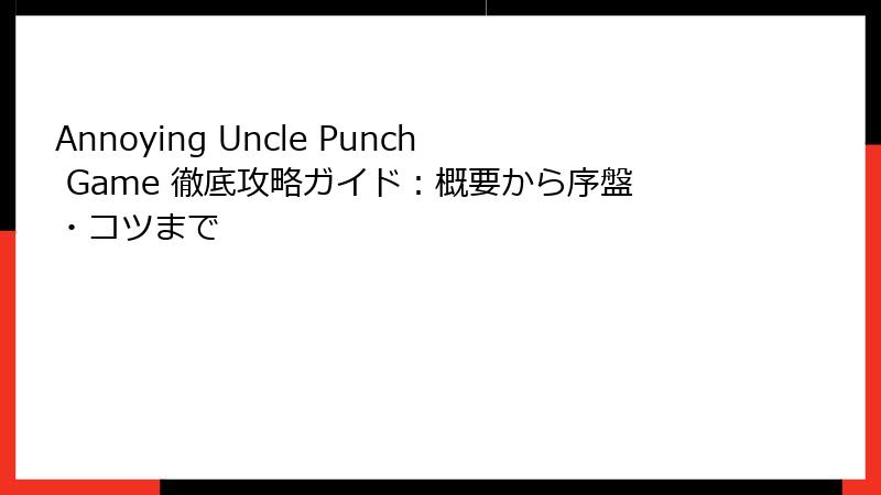 Annoying Uncle Punch Game 徹底攻略ガイド：概要から序盤・コツまで