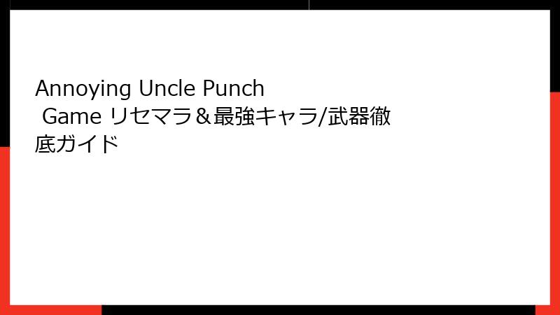 Annoying Uncle Punch Game リセマラ＆最強キャラ/武器徹底ガイド