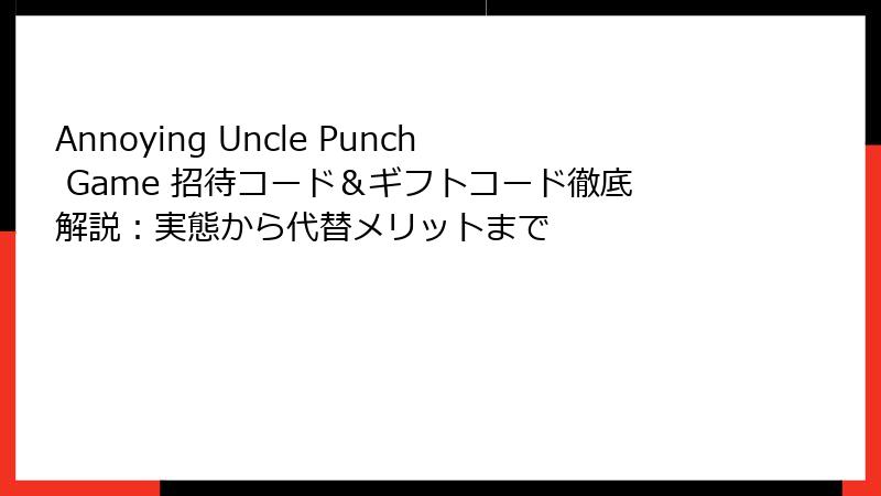 Annoying Uncle Punch Game 招待コード＆ギフトコード徹底解説：実態から代替メリットまで