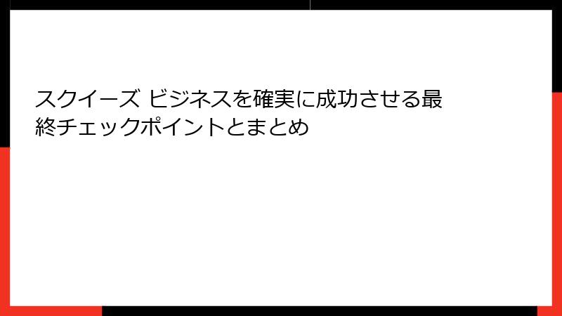 スクイーズ ビジネスを確実に成功させる最終チェックポイントとまとめ