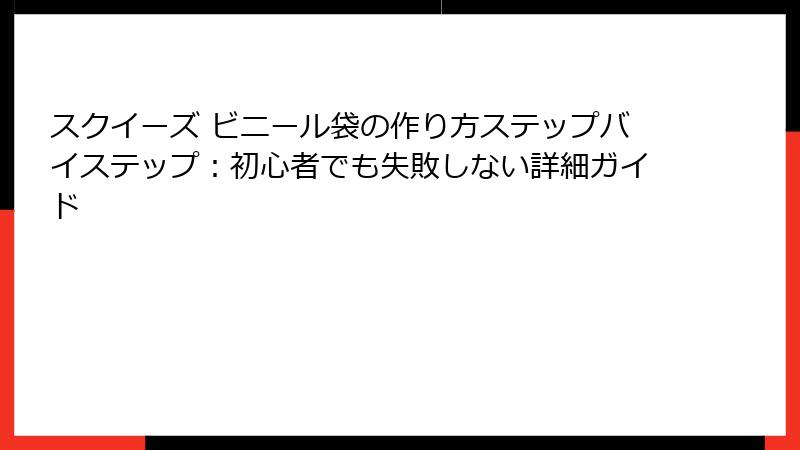 スクイーズ ビニール袋の作り方ステップバイステップ:初心者でも失敗しない詳細ガイド