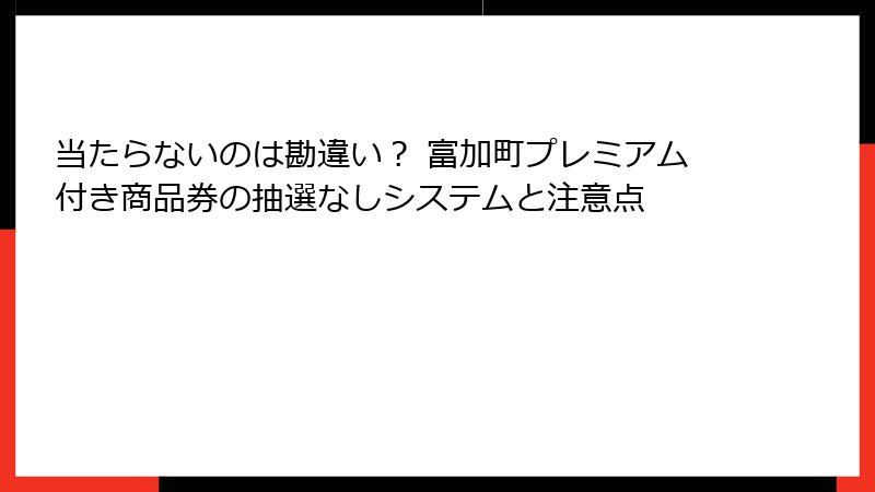 当たらないのは勘違い？ 富加町プレミアム付き商品券の抽選なしシステムと注意点