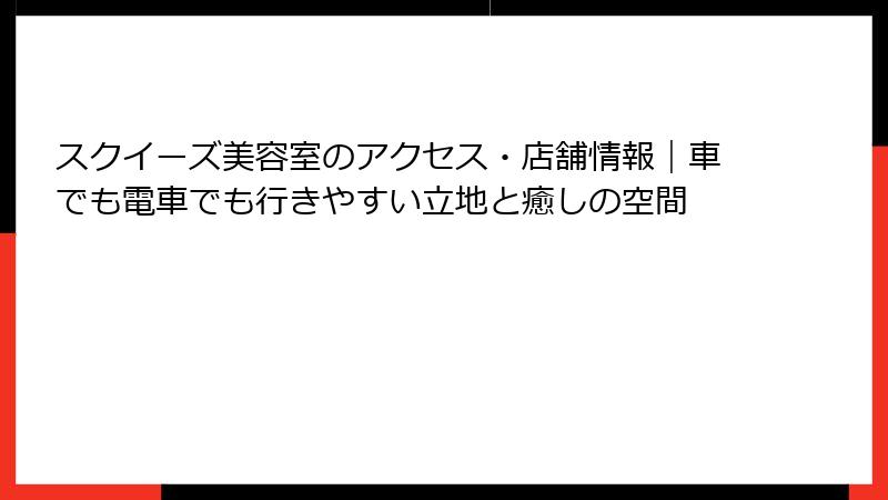 スクイーズ美容室のアクセス・店舗情報｜車でも電車でも行きやすい立地と癒しの空間