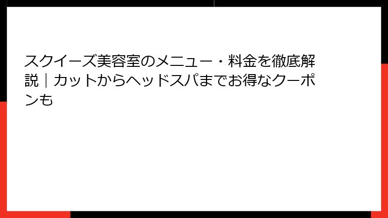 スクイーズ美容室のメニュー・料金を徹底解説｜カットからヘッドスパまでお得なクーポンも