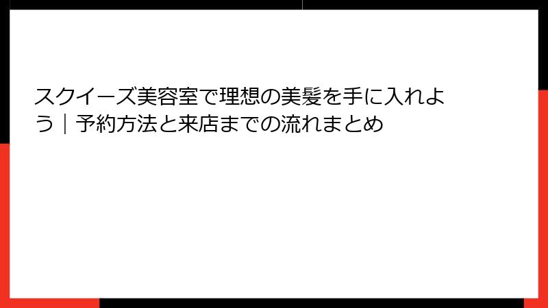 スクイーズ美容室で理想の美髪を手に入れよう｜予約方法と来店までの流れまとめ