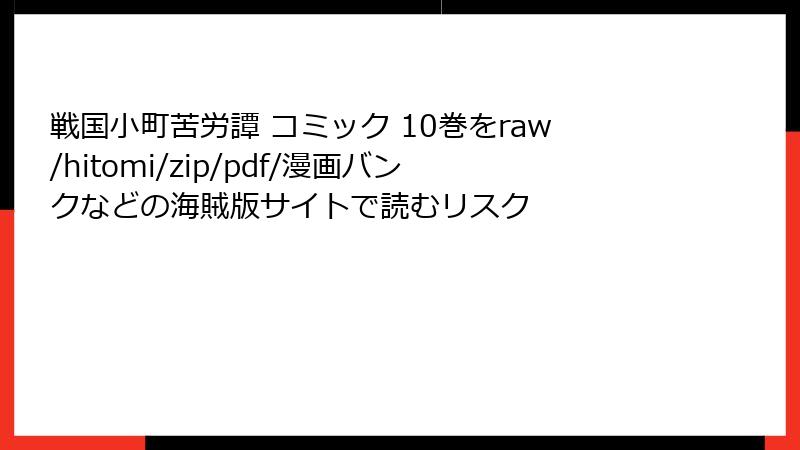 戦国小町苦労譚 コミック 10巻をraw/hitomi/zip/pdf/漫画バンクなどの海賊版サイトで読むリスク