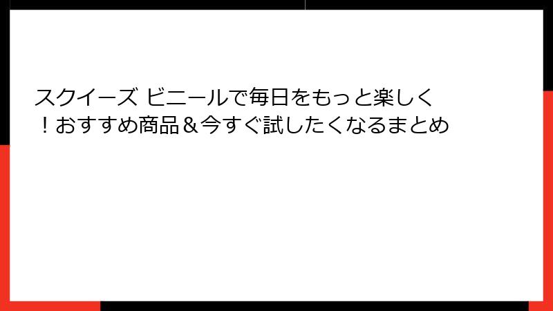 スクイーズ ビニールで毎日をもっと楽しく!おすすめ商品&今すぐ試したくなるまとめ