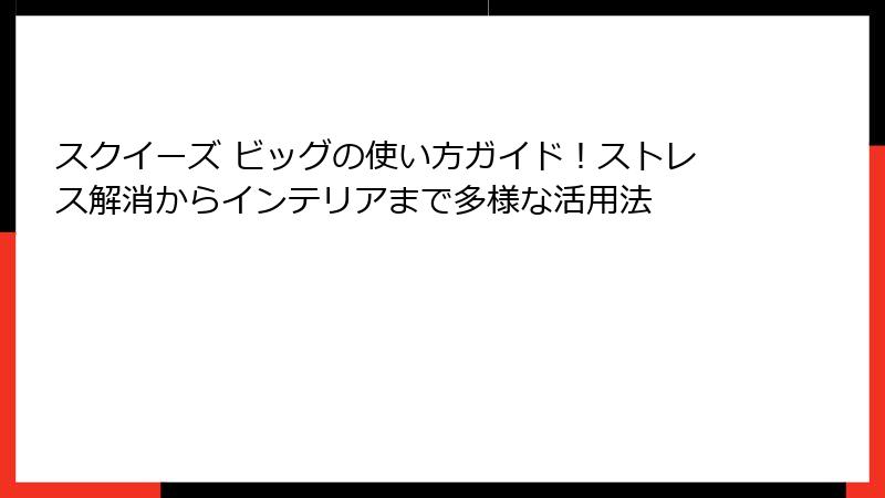 スクイーズ ビッグの使い方ガイド!ストレス解消からインテリアまで多様な活用法