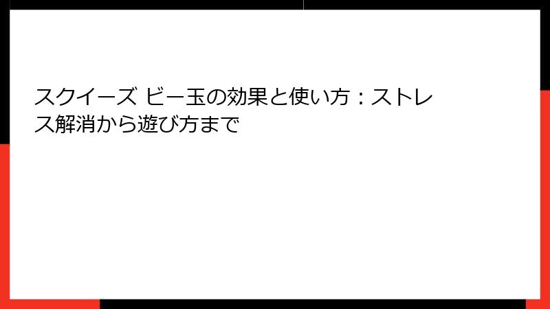 スクイーズ ビー玉の効果と使い方：ストレス解消から遊び方まで