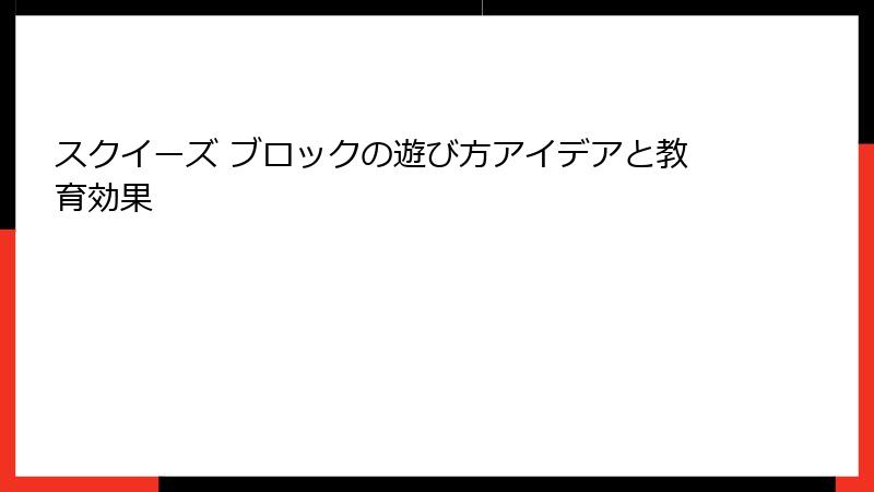 スクイーズ ブロックの遊び方アイデアと教育効果