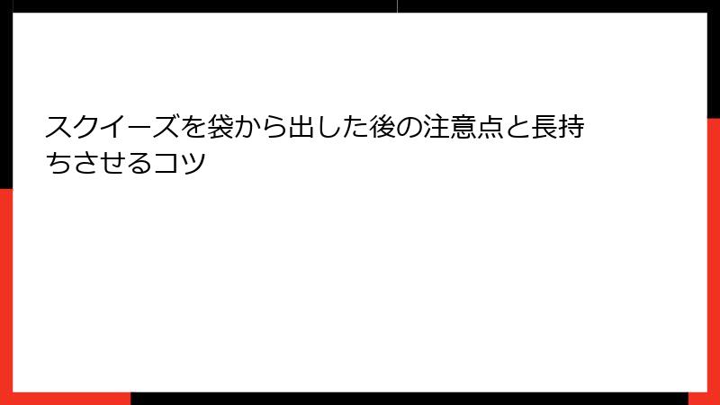 スクイーズを袋から出した後の注意点と長持ちさせるコツ