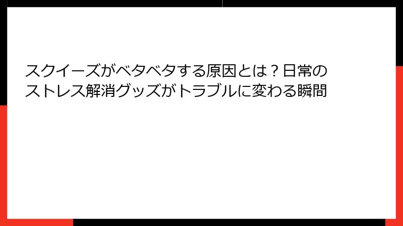 スクイーズがベタベタする原因とは？日常のストレス解消グッズがトラブルに変わる瞬間