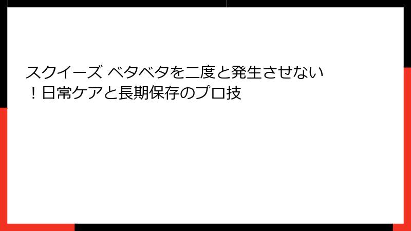 スクイーズ ベタベタを二度と発生させない！日常ケアと長期保存のプロ技