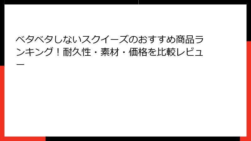 ベタベタしないスクイーズのおすすめ商品ランキング！耐久性・素材・価格を比較レビュー
