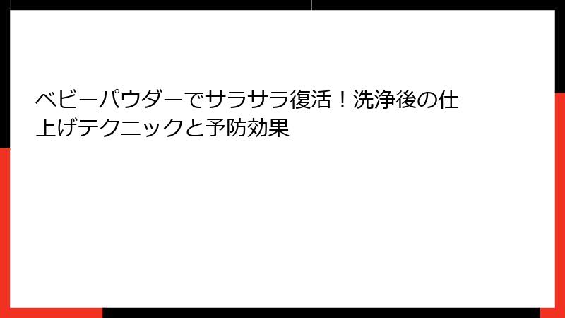 ベビーパウダーでサラサラ復活！洗浄後の仕上げテクニックと予防効果
