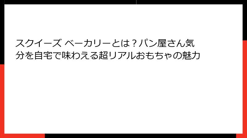 スクイーズ ベーカリーとは?パン屋さん気分を自宅で味わえる超リアルおもちゃの魅力