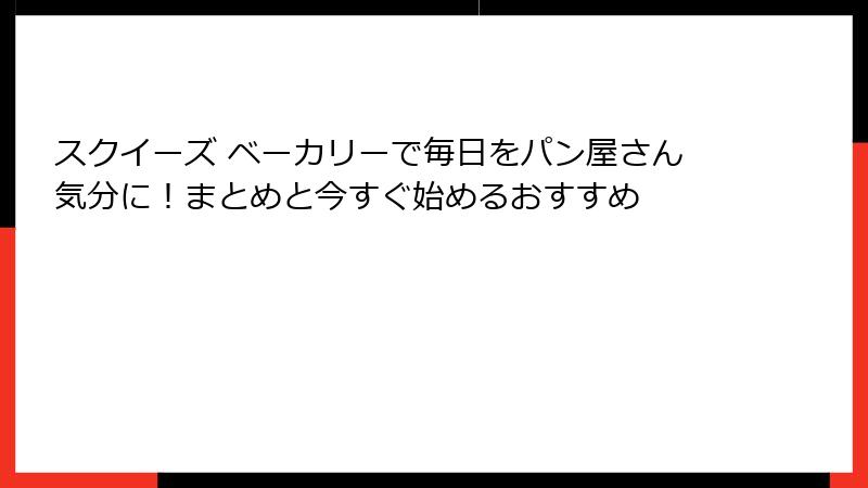 スクイーズ ベーカリーで毎日をパン屋さん気分に!まとめと今すぐ始めるおすすめ