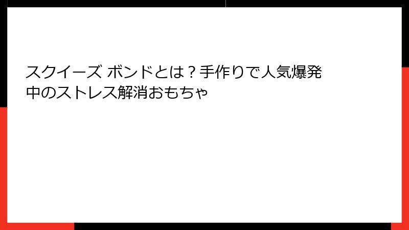スクイーズ ボンドとは?手作りで人気爆発中のストレス解消おもちゃ