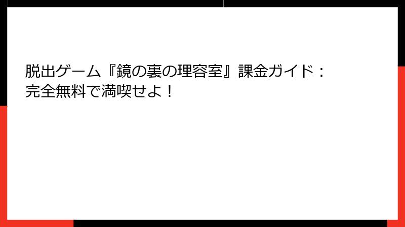 脱出ゲーム『鏡の裏の理容室』課金ガイド：完全無料で満喫せよ！