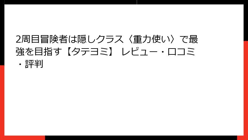 2周目冒険者は隠しクラス〈重力使い〉で最強を目指す【タテヨミ】 レビュー・口コミ・評判