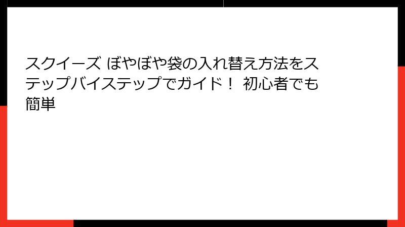 スクイーズ ぼやぼや袋の入れ替え方法をステップバイステップでガイド! 初心者でも簡単