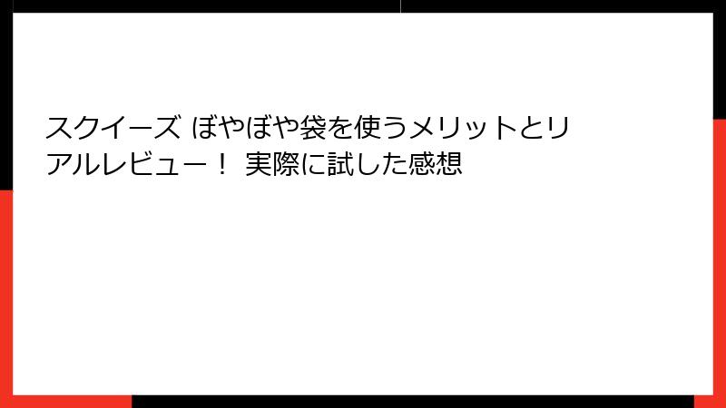 スクイーズ ぼやぼや袋を使うメリットとリアルレビュー! 実際に試した感想