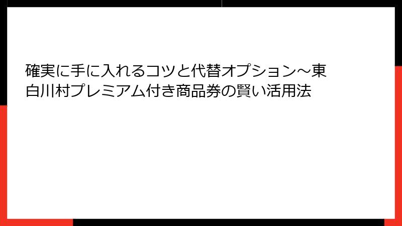 確実に手に入れるコツと代替オプション～東白川村プレミアム付き商品券の賢い活用法